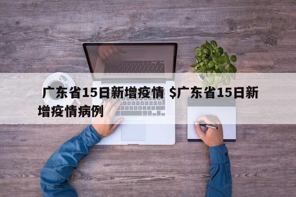  广东省15日新增疫情 $广东省15日新增疫情病例