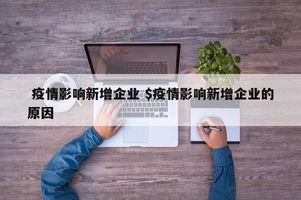  疫情影响新增企业 $疫情影响新增企业的原因