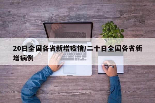 20日全国各省新增疫情/二十日全国各省新增病例