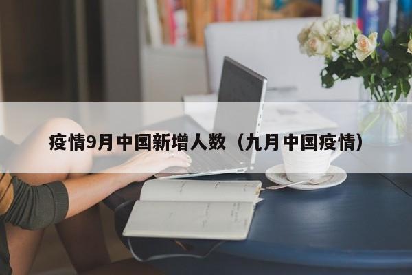疫情9月中国新增人数（九月中国疫情）