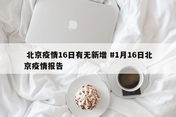  北京疫情16日有无新增 #1月16日北京疫情报告