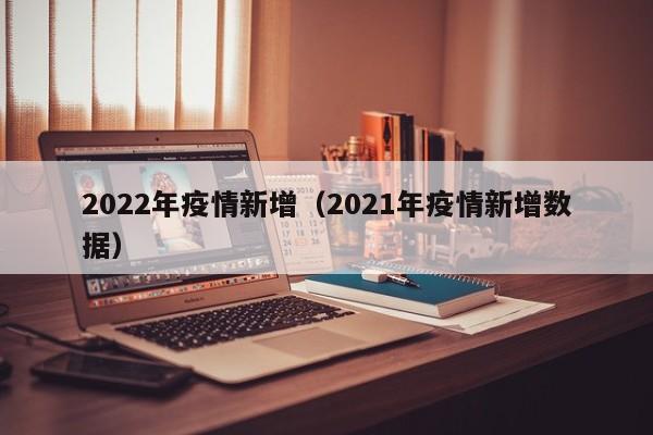 2022年疫情新增（2021年疫情新增数据）