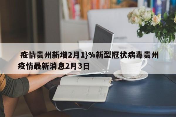 疫情贵州新增2月1}%新型冠状病毒贵州疫情最新消息2月3日
