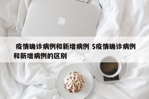  疫情确诊病例和新增病例 $疫情确诊病例和新增病例的区别