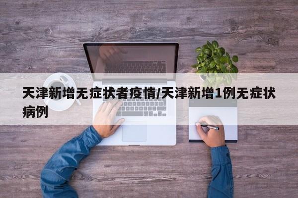 天津新增无症状者疫情/天津新增1例无症状病例