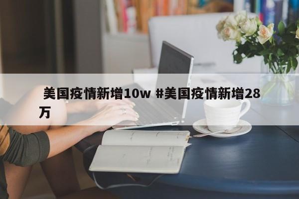  美国疫情新增10w #美国疫情新增28万