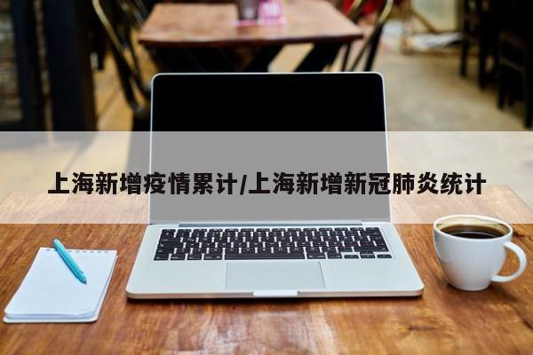 上海新增疫情累计/上海新增新冠肺炎统计