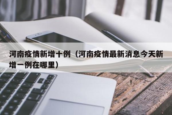 河南疫情新增十例（河南疫情最新消息今天新增一例在哪里）