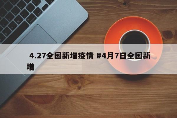  4.27全国新增疫情 #4月7日全国新增