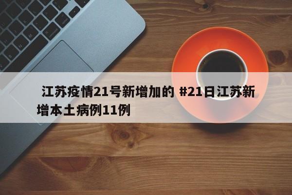  江苏疫情21号新增加的 #21日江苏新增本土病例11例