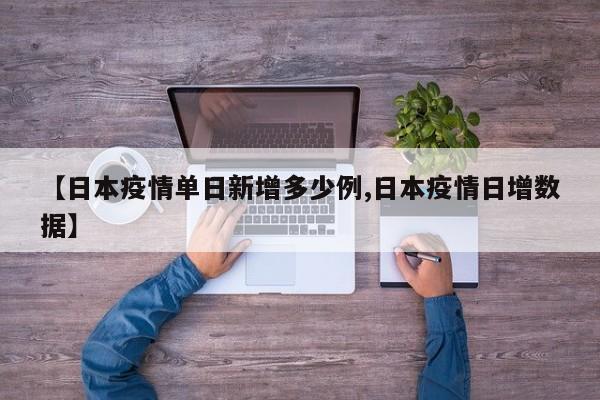 【日本疫情单日新增多少例,日本疫情日增数据】