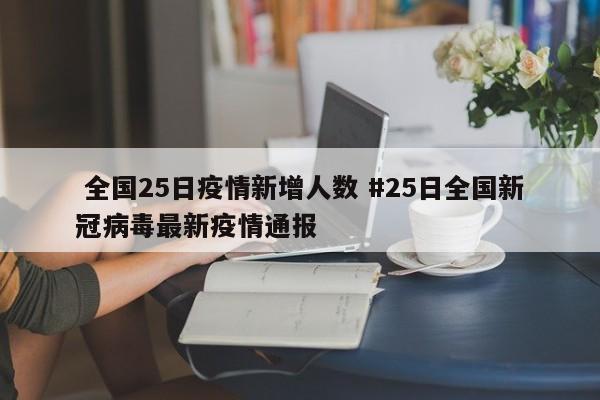  全国25日疫情新增人数 #25日全国新冠病毒最新疫情通报