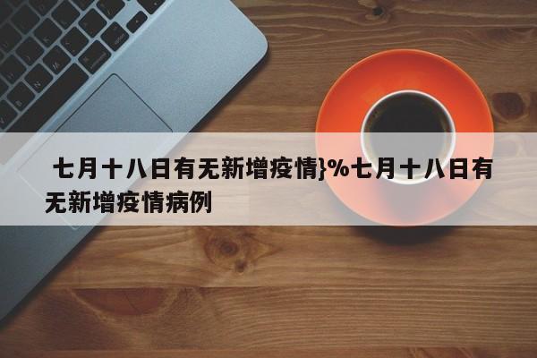  七月十八日有无新增疫情}%七月十八日有无新增疫情病例