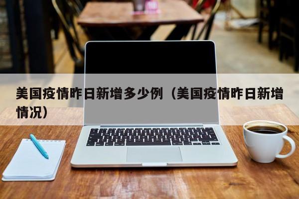 美国疫情昨日新增多少例（美国疫情昨日新增情况）