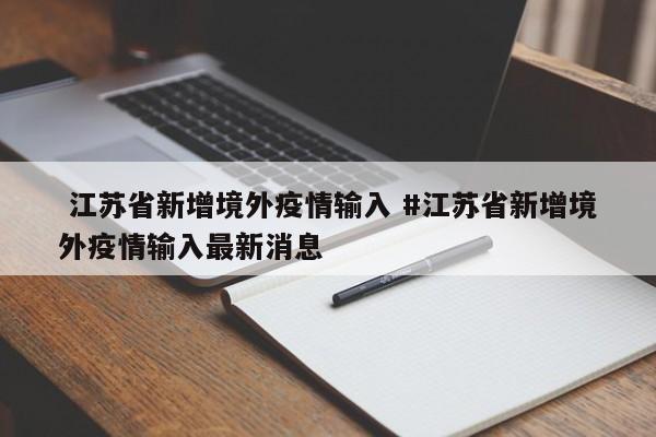  江苏省新增境外疫情输入 #江苏省新增境外疫情输入最新消息