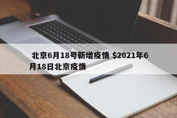  北京6月18号新增疫情 $2021年6月18日北京疫情