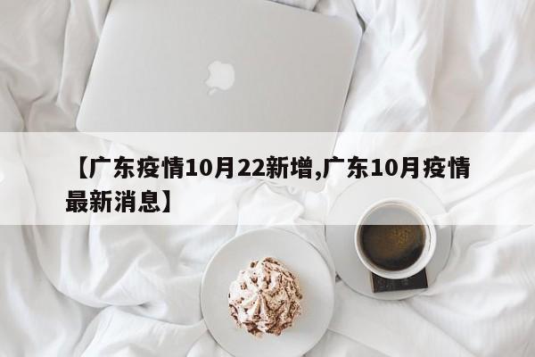【广东疫情10月22新增,广东10月疫情最新消息】