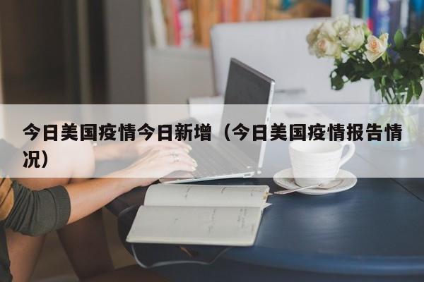 今日美国疫情今日新增（今日美国疫情报告情况）