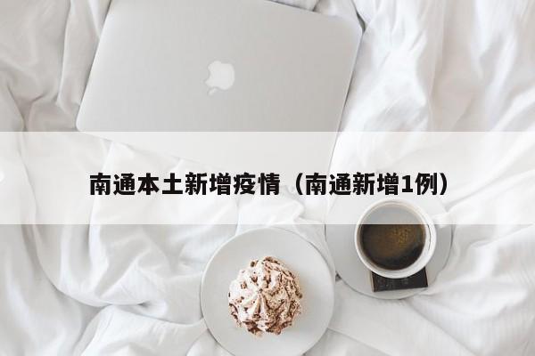 南通本土新增疫情（南通新增1例）