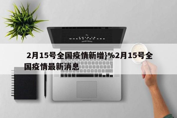 2月15号全国疫情新增}%2月15号全国疫情最新消息