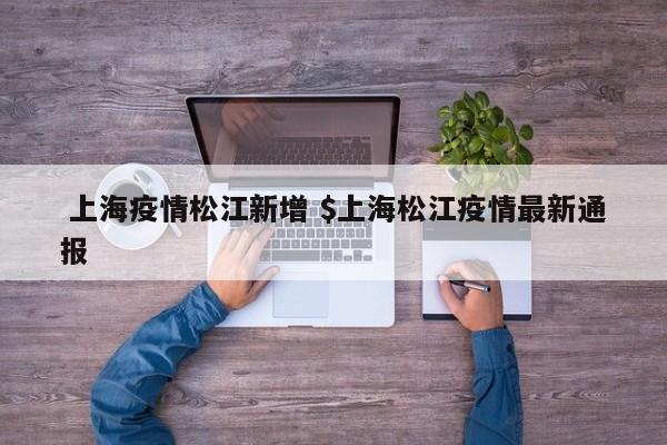  上海疫情松江新增 $上海松江疫情最新通报