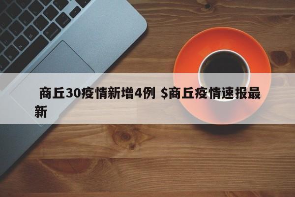  商丘30疫情新增4例 $商丘疫情速报最新