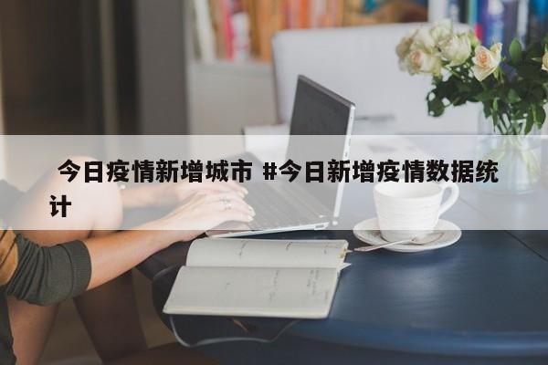  今日疫情新增城市 #今日新增疫情数据统计