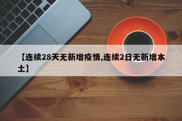 【连续28天无新增疫情,连续2日无新增本土】