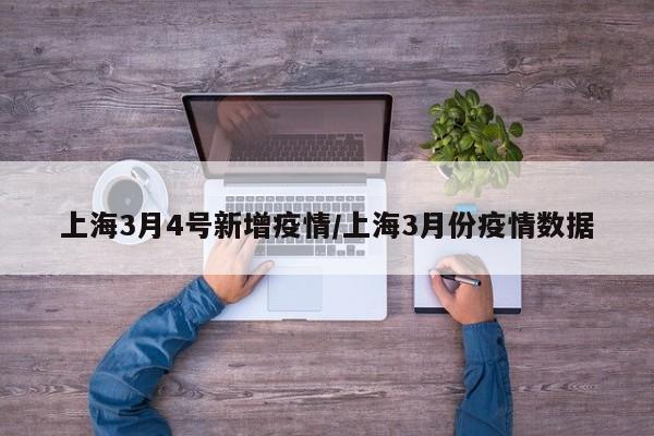 上海3月4号新增疫情/上海3月份疫情数据