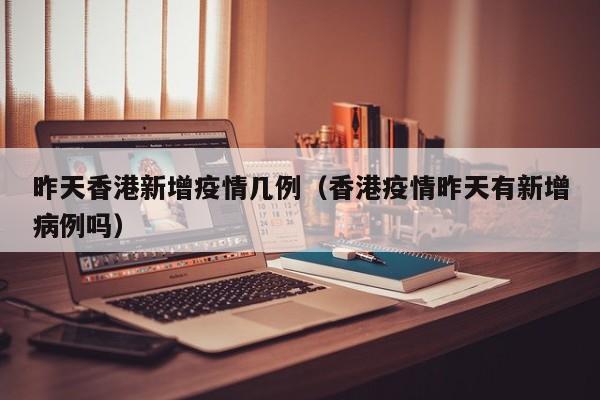 昨天香港新增疫情几例（香港疫情昨天有新增病例吗）
