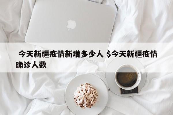  今天新疆疫情新增多少人 $今天新疆疫情确诊人数