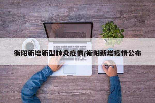 衡阳新增新型肺炎疫情/衡阳新增疫情公布