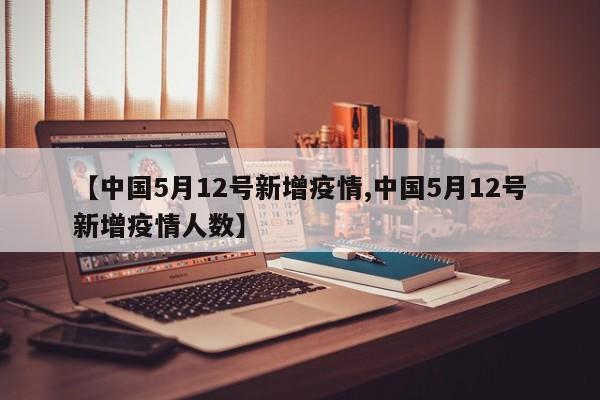 【中国5月12号新增疫情,中国5月12号新增疫情人数】