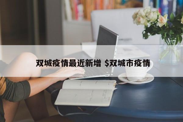  双城疫情最近新增 $双城市疫情
