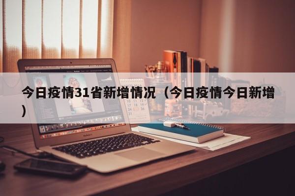 今日疫情31省新增情况（今日疫情今日新增）