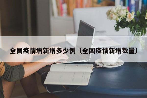 全国疫情增新增多少例（全国疫情新增数量）