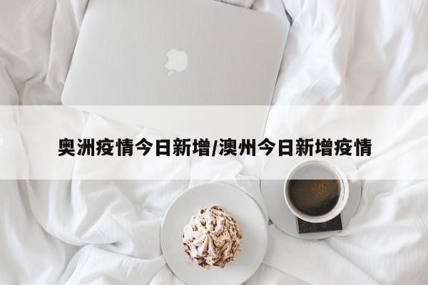 奥洲疫情今日新增/澳州今日新增疫情