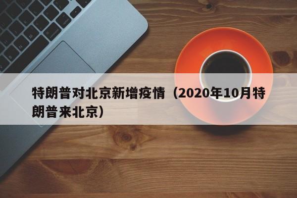 特朗普对北京新增疫情（2020年10月特朗普来北京）