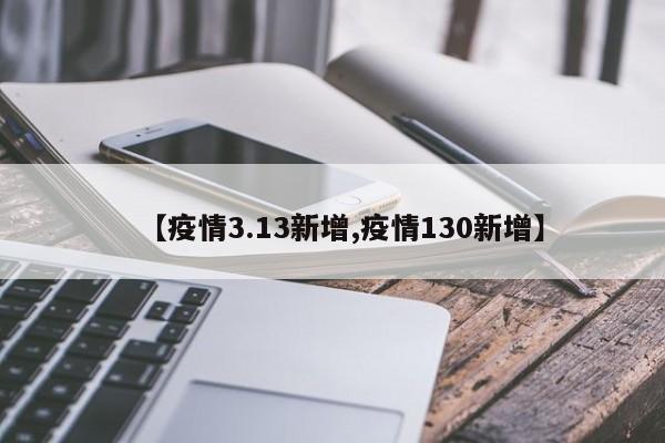 【疫情3.13新增,疫情130新增】
