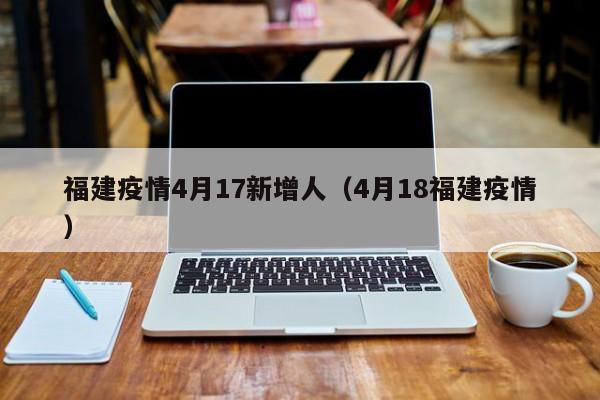 福建疫情4月17新增人（4月18福建疫情）