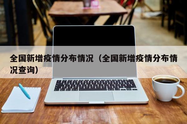 全国新增疫情分布情况（全国新增疫情分布情况查询）