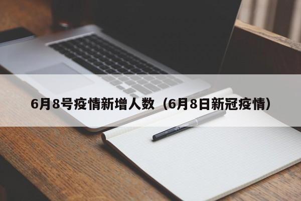 6月8号疫情新增人数（6月8日新冠疫情）