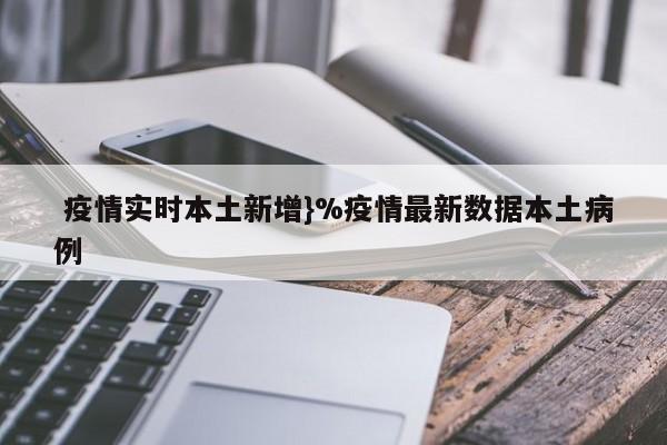  疫情实时本土新增}%疫情最新数据本土病例