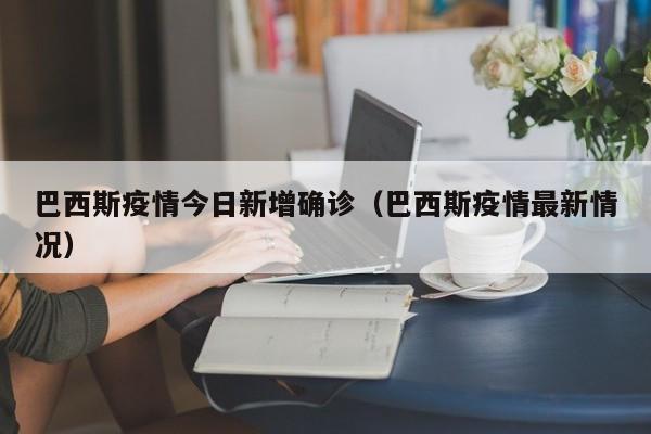 巴西斯疫情今日新增确诊（巴西斯疫情最新情况）