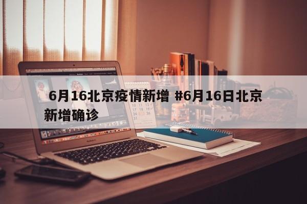  6月16北京疫情新增 #6月16日北京新增确诊