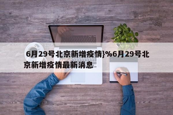  6月29号北京新增疫情}%6月29号北京新增疫情最新消息
