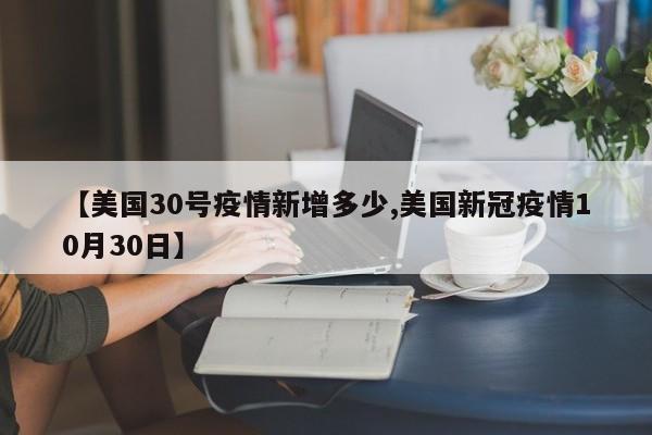 【美国30号疫情新增多少,美国新冠疫情10月30日】