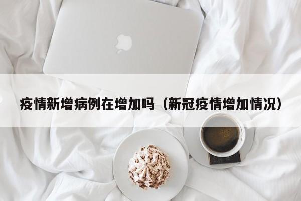 疫情新增病例在增加吗（新冠疫情增加情况）