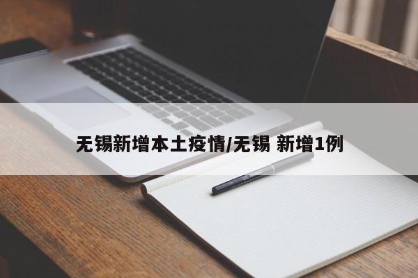 无锡新增本土疫情/无锡 新增1例