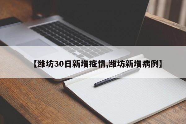 【潍坊30日新增疫情,潍坊新增病例】